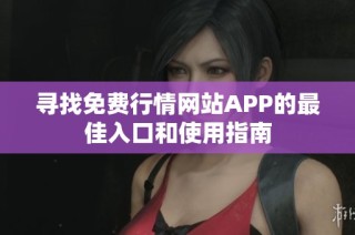 寻找免费行情网站APP的最佳入口和使用指南