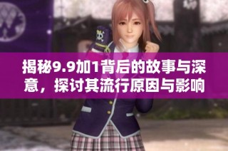 揭秘9.9加1背后的故事与深意，探讨其流行原因与影响