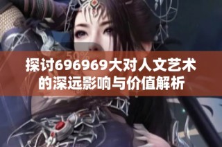探讨696969大对人文艺术的深远影响与价值解析