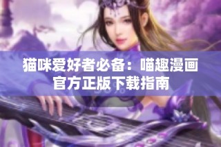 猫咪爱好者必备：喵趣漫画官方正版下载指南