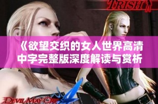 《欲望交织的女人世界高清中字完整版深度解读与赏析》