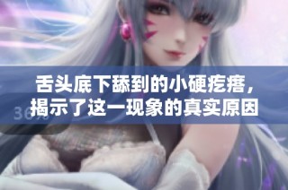 舌头底下舔到的小硬疙瘩，揭示了这一现象的真实原因与影响