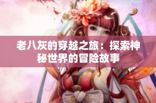 老八灰的穿越之旅：探索神秘世界的冒险故事