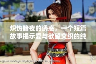 炽热暗夜的诱惑，一个短篇故事揭示爱与欲望交织的纯粹之美