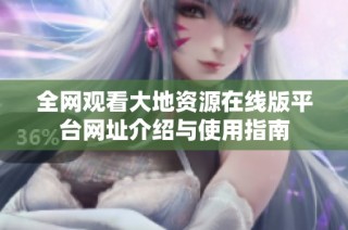 全网观看大地资源在线版平台网址介绍与使用指南