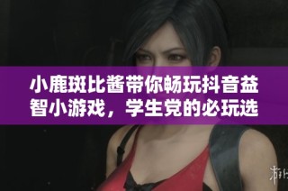 小鹿斑比酱带你畅玩抖音益智小游戏，学生党的必玩选择，快来挑战自己吧！