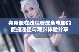 完整版在线观看成全电影的便捷途径与观影体验分享