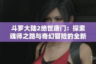 斗罗大陆2绝世唐门：探索魂师之路与奇幻冒险的全新篇章