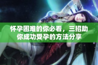 怀孕困难的你必看，三招助你成功受孕的方法分享