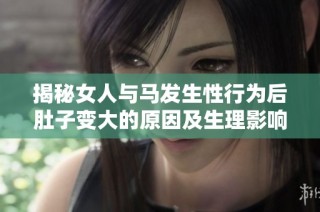 揭秘女人与马发生性行为后肚子变大的原因及生理影响