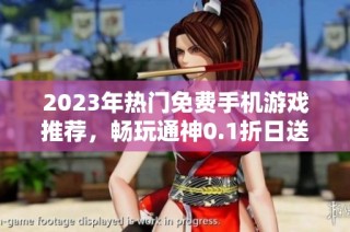 2023年热门免费手机游戏推荐，畅玩通神0.1折日送2000福利版