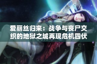 爱丽丝归来：战争与丧尸交织的地狱之城再现危机四伏
