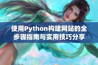 使用Python构建网站的全步骤指南与实用技巧分享