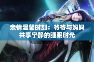 亲情温馨时刻：爷爷与妈妈共享宁静的睡眠时光