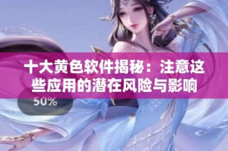 十大黄色软件揭秘：注意这些应用的潜在风险与影响