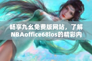 畅享九幺免费版网站，了解NBAoffice68ios的精彩内容与功能