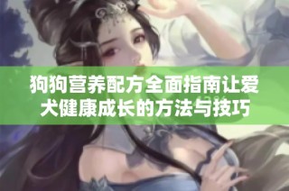 狗狗营养配方全面指南让爱犬健康成长的方法与技巧