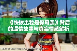 《快拨出我是你母亲》背后的温情故事与真实情感解析
