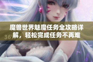 魔兽世界魅魔任务全攻略详解，轻松完成任务不再难