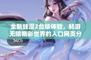 全新蛙漫2台版体验，畅游无限精彩世界的入口网页分享