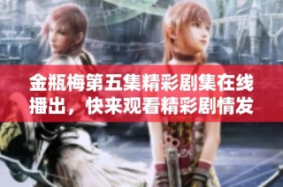 金瓶梅第五集精彩剧集在线播出，快来观看精彩剧情发展！