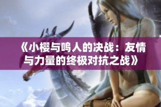 《小樱与鸣人的决战：友情与力量的终极对抗之战》