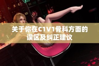 关于你在C1V1骨科方面的误区及纠正建议