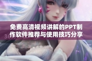 免费高清视频讲解的PPT制作软件推荐与使用技巧分享