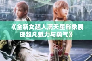 《全新女超人满天星形象展现超凡魅力与勇气》