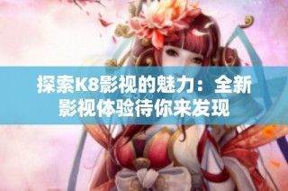 探索K8影视的魅力：全新影视体验待你来发现