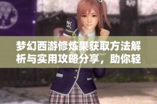 梦幻西游修炼果获取方法解析与实用攻略分享，助你轻松提升修炼效率