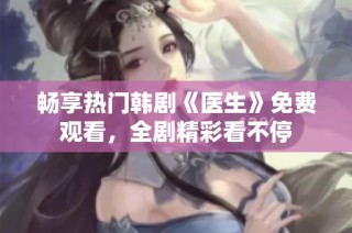 畅享热门韩剧《医生》免费观看，全剧精彩看不停