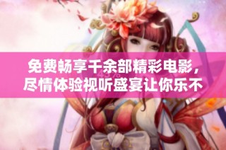 免费畅享千余部精彩电影，尽情体验视听盛宴让你乐不停