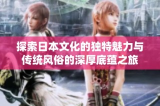 探索日本文化的独特魅力与传统风俗的深厚底蕴之旅