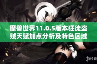 魔兽世界11.0.5版本狂徒盗贼天赋加点分析及特色区域探险全攻略