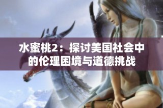 水蜜桃2：探讨美国社会中的伦理困境与道德挑战