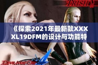 《探索2021年最新款XXXXL19DFM的设计与功能特点详解》