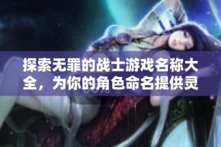 探索无罪的战士游戏名称大全，为你的角色命名提供灵感与创意！
