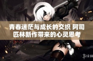 青春迷茫与成长的交织 阿司匹林新作带来的心灵思考