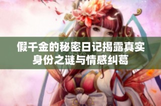 假千金的秘密日记揭露真实身份之谜与情感纠葛