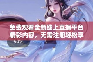 免费观看全新线上直播平台精彩内容，无需注册轻松享受