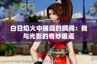 白日焰火中捕捉的瞬间：我与光影的奇妙邂逅