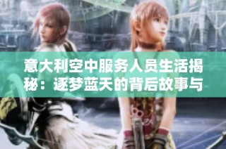 意大利空中服务人员生活揭秘：逐梦蓝天的背后故事与挑战