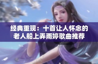 经典重现：十首让人怀念的老人船上弄雨婷歌曲推荐