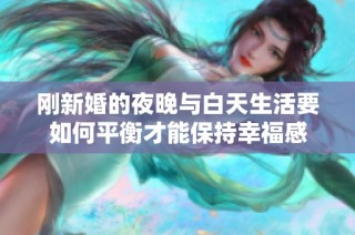 刚新婚的夜晚与白天生活要如何平衡才能保持幸福感