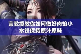 言教授教你如何做好肉馅小水饺保持原汁原味