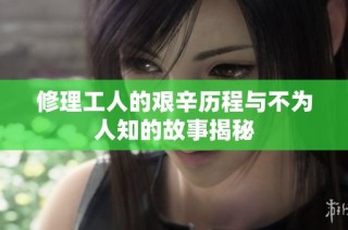 修理工人的艰辛历程与不为人知的故事揭秘