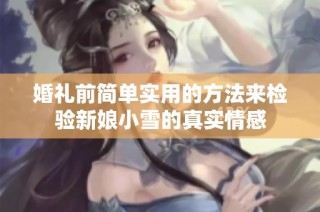 婚礼前简单实用的方法来检验新娘小雪的真实情感