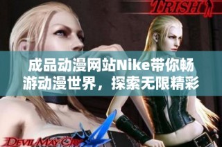 成品动漫网站Nike带你畅游动漫世界，探索无限精彩与创意