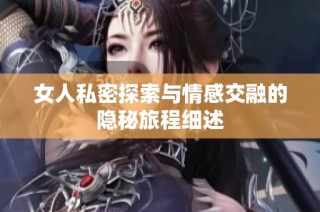 女人私密探索与情感交融的隐秘旅程细述